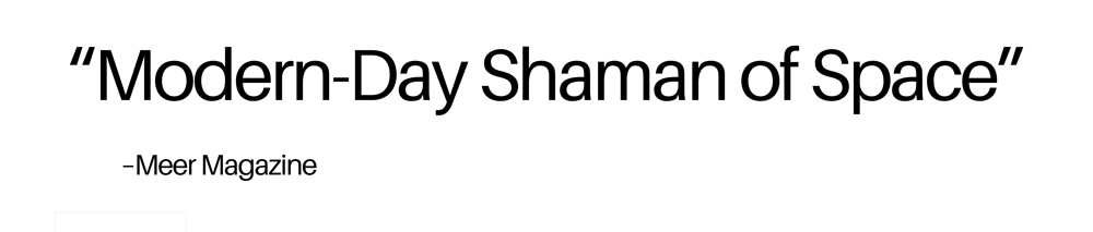 Modern-day shaman of space. -  Meer Magazine.